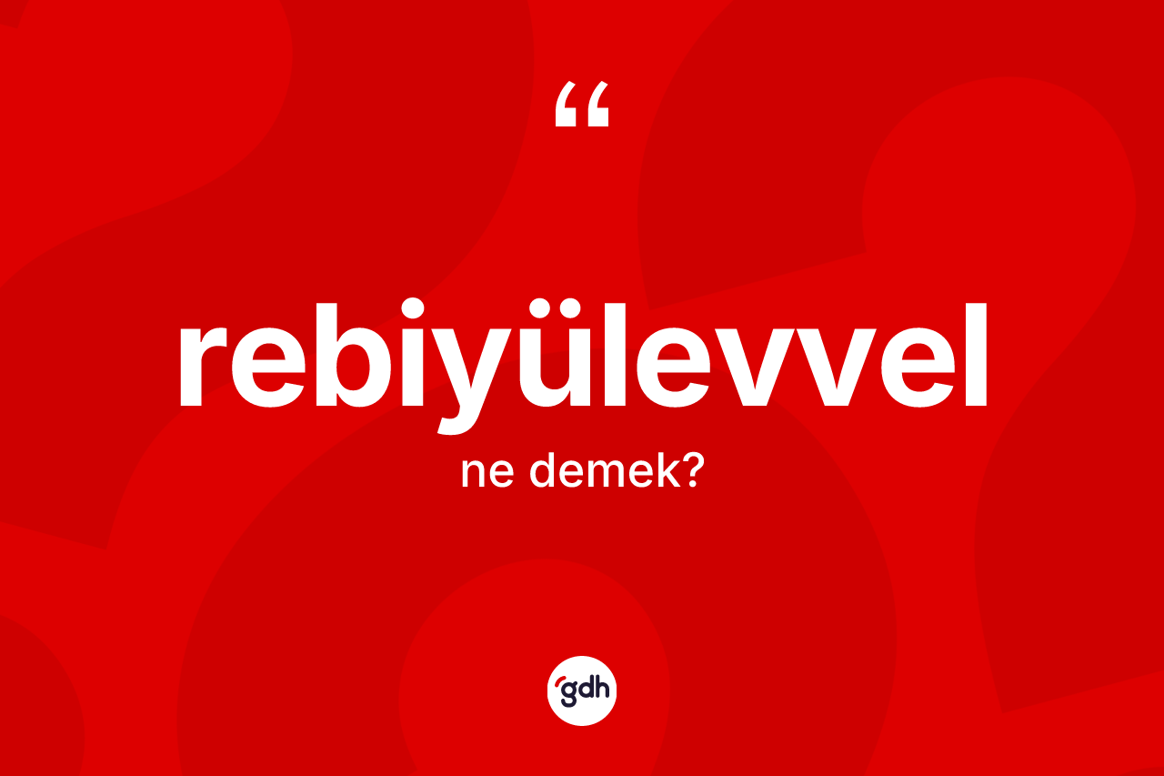 Rebiyülevvel ne demek? Rebiyülevvel kelimesinin TDK anlamı nedir?
