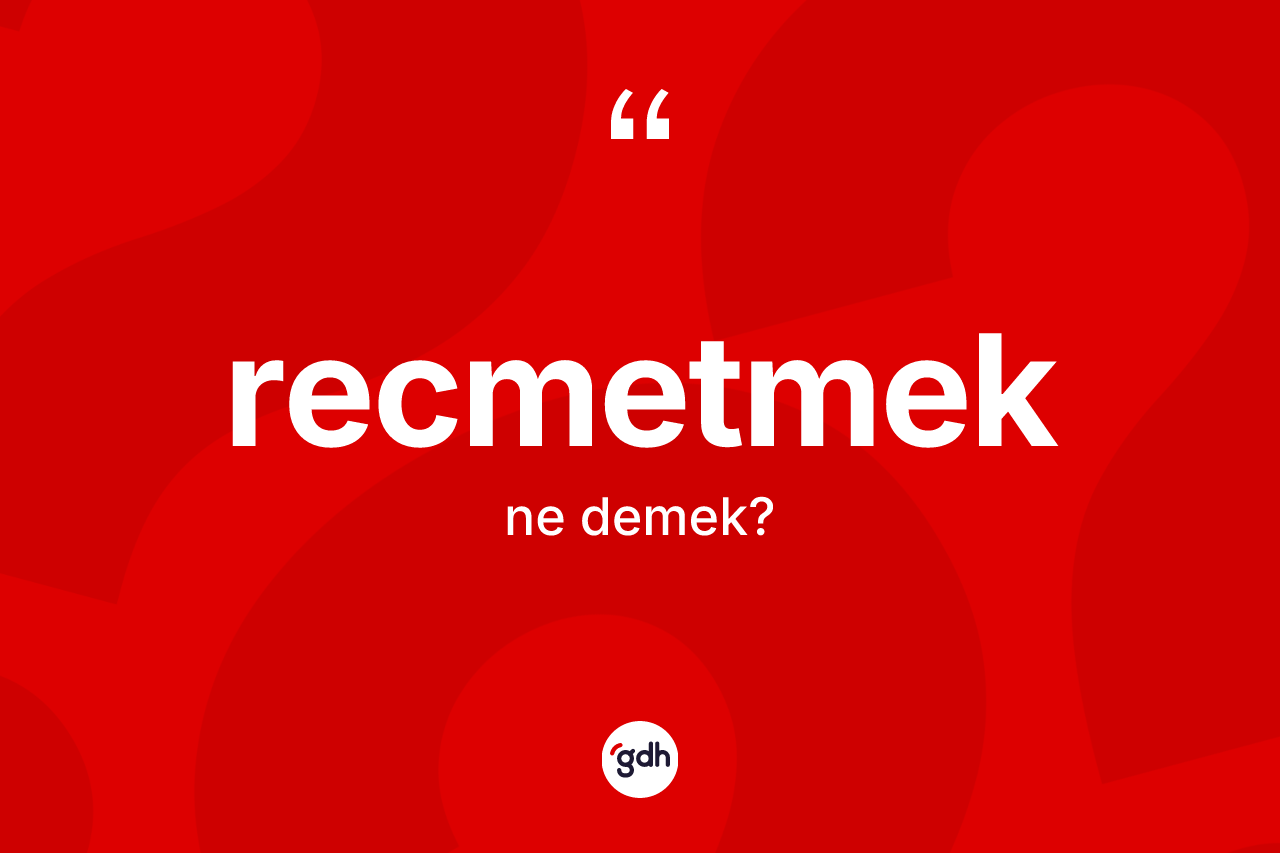 Recmetmek kelimesinin anlamı nedir? Recmetmek kelimesinin TDK'ya göre açıklaması nedir?
