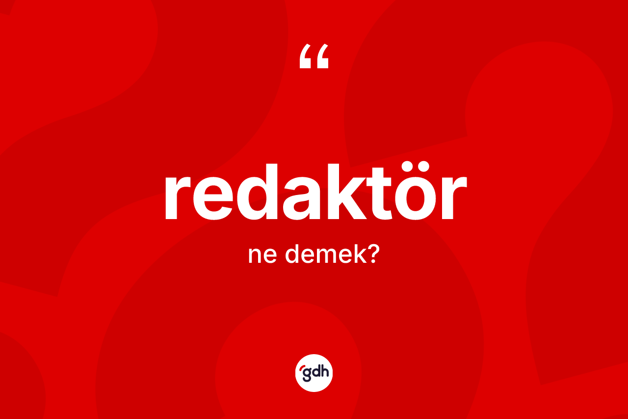 Redaktör kelimesinin anlamı nedir? Redaktörün TDK'ya göre anlamı nedir?