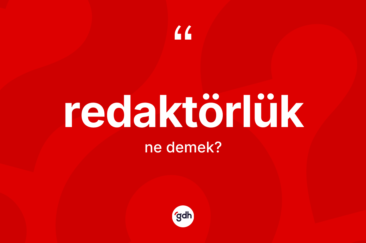 Redaktörlük kelimesinin sözlükteki tanımı nedir? Redaktörlüğün sözlükteki anlamı nedir?