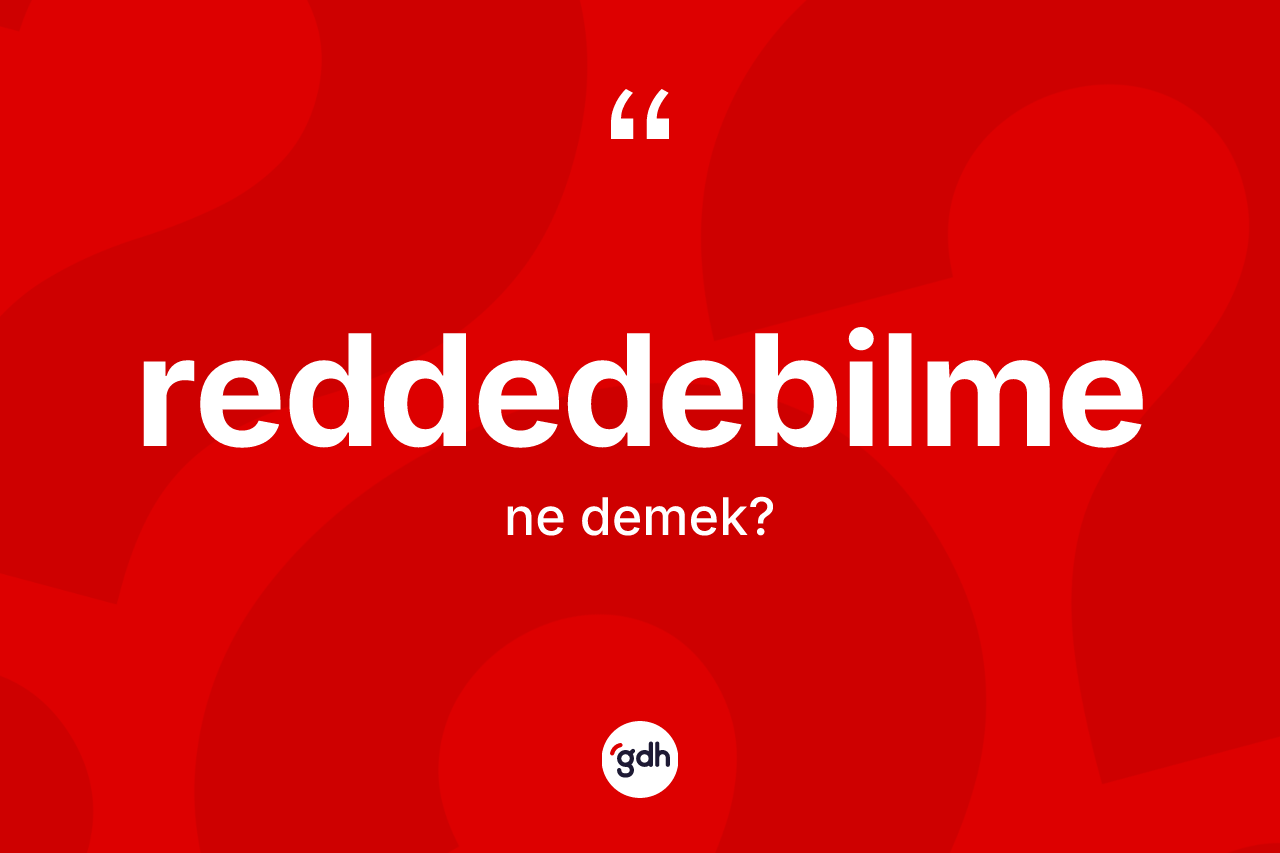 Reddedebilme ne demek? Reddedebilme kelimesinin özellikleri nelerdir?