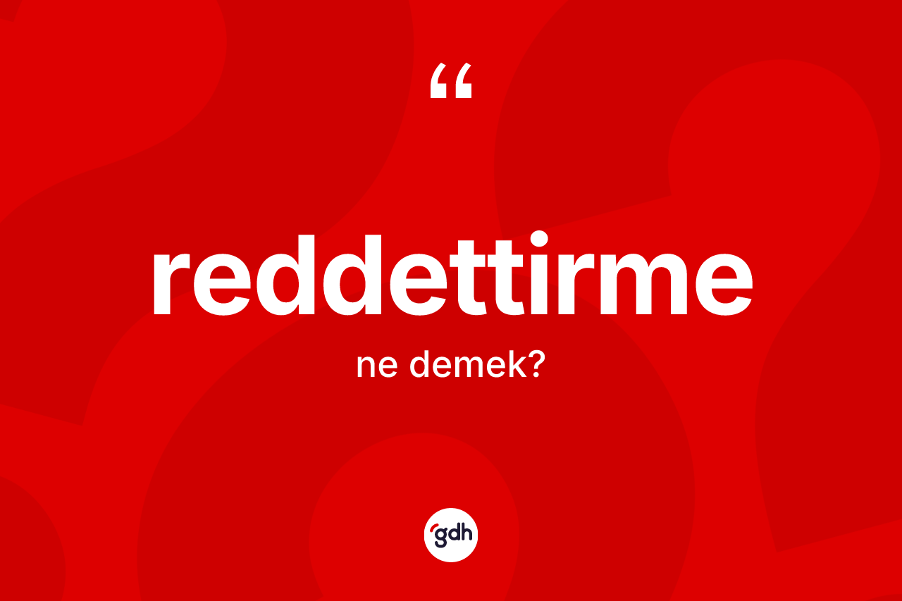 Reddettirme kelimesinin anlamı nedir? Reddettirmenin kısaca tanımı nedir?