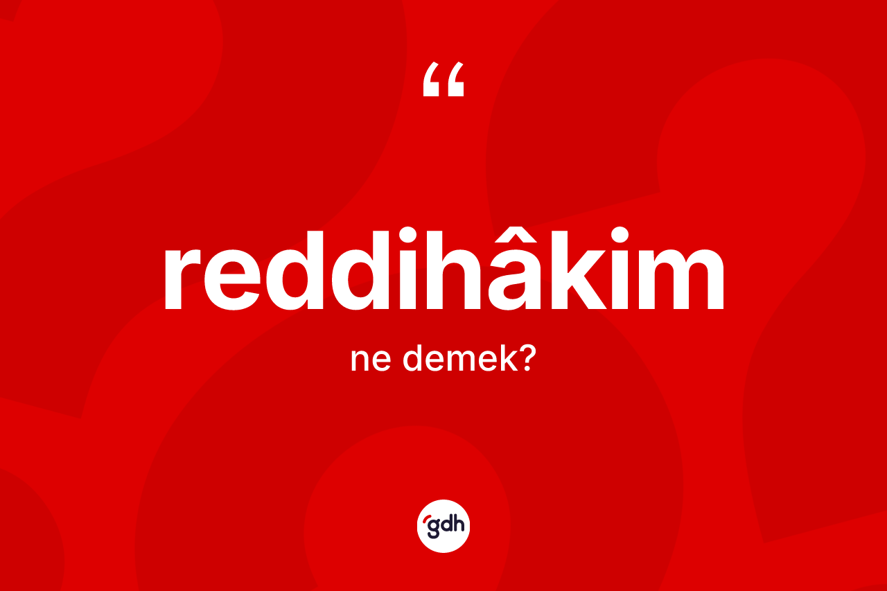 Reddihâkim nedir? Reddihâkim kelimesinin TDK anlamı nedir?