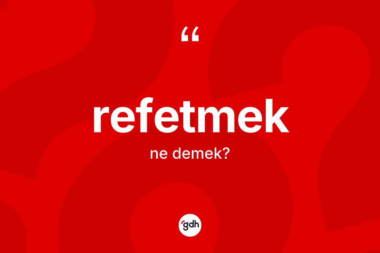 Refetmek ne anlama gelir? Refetmedin kısaca tanımı nedir?