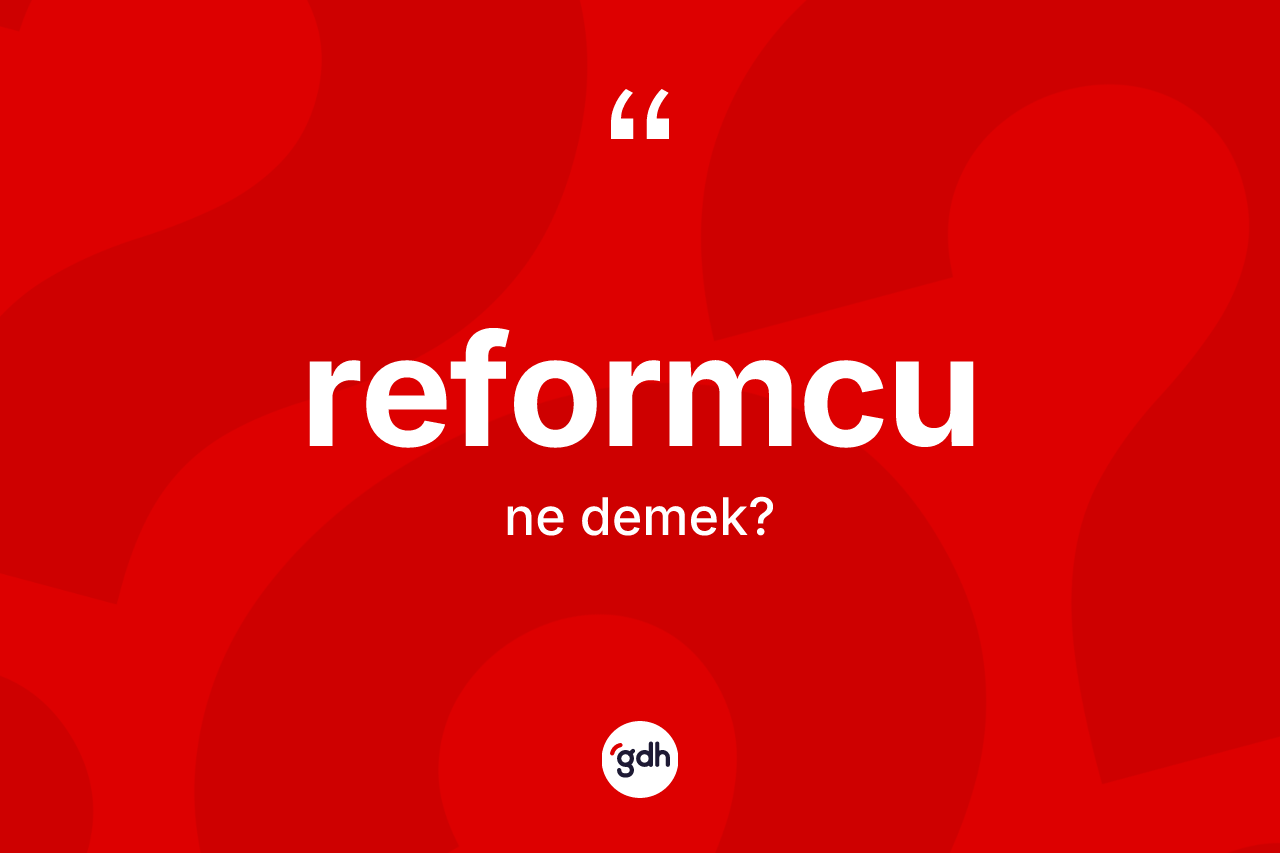 Reformcu ne anlama gelir? Reformcunun kısaca tanımı nedir?