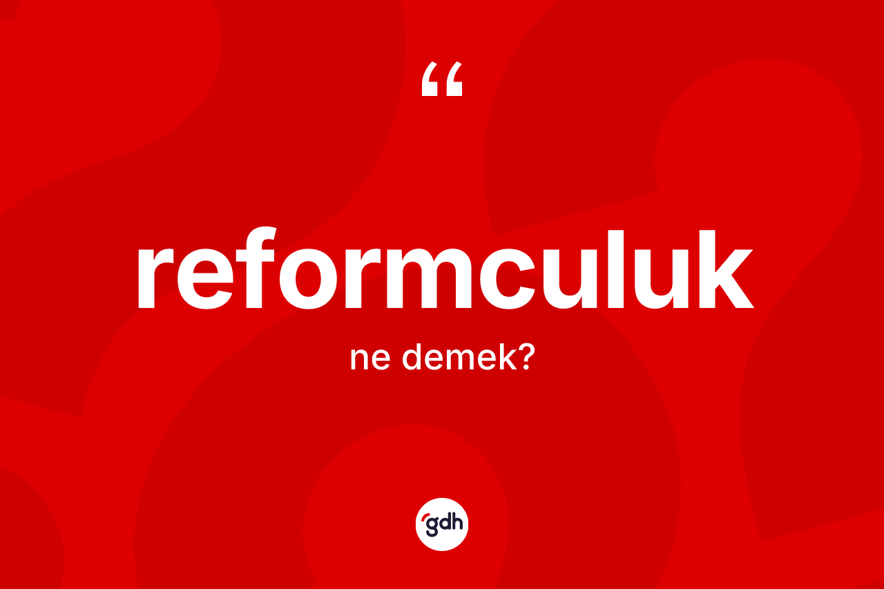 Reformculuk ne anlama gelir? Reformculuğun TDK'ya göre anlamı nedir?