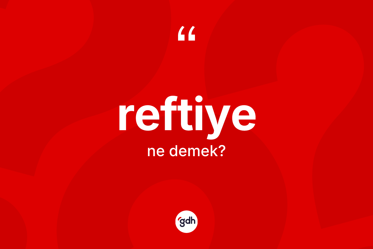 Reftiye ne anlama gelir? Reftiyenin TDK'ya göre anlamı nedir?
