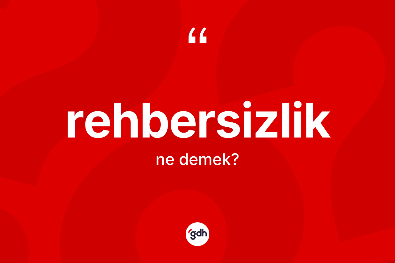 Rehbersizlik kelimesinin anlamı nedir? Rehbersizliğin halk arasındaki kullanımı nasıldır?
