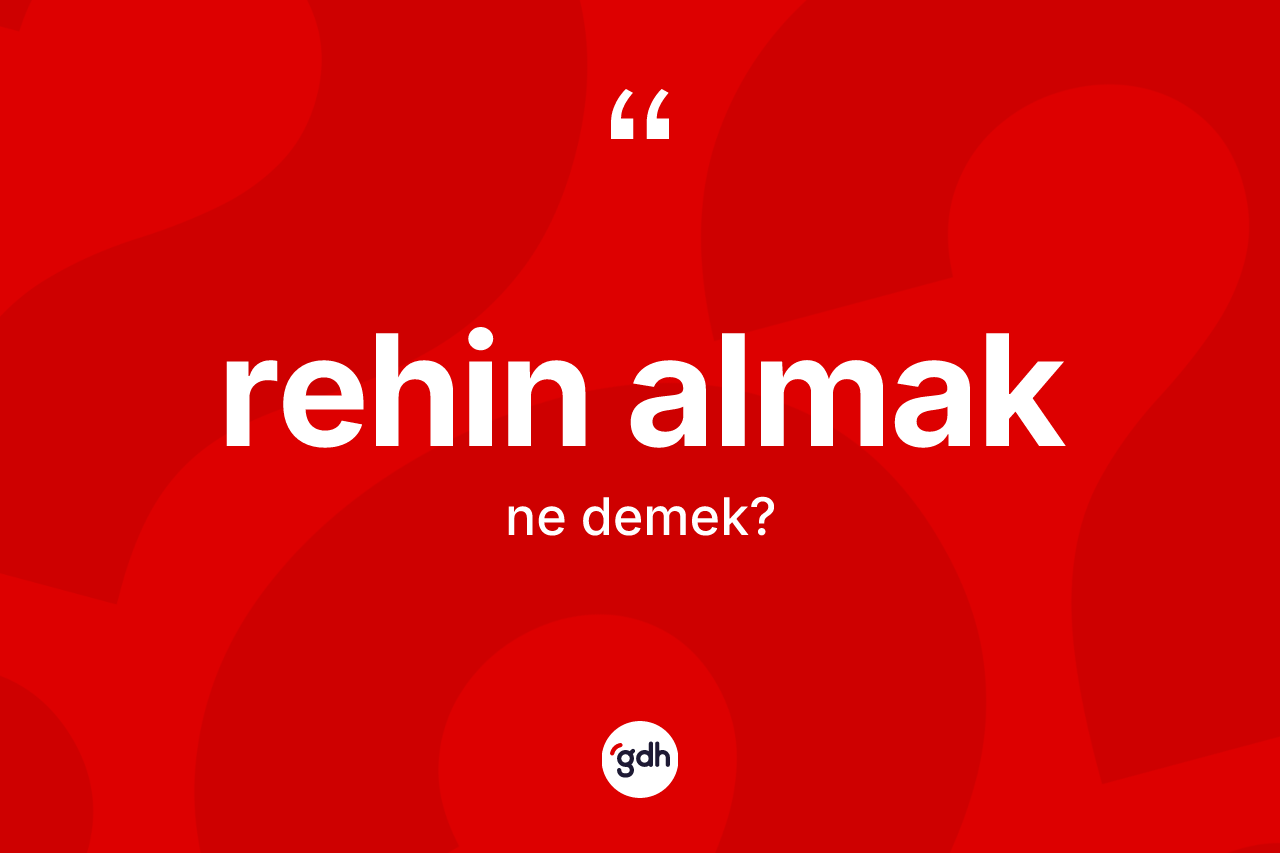 Rehin almak ne demektir? Rehin almak sözü nerede kullanılır?
