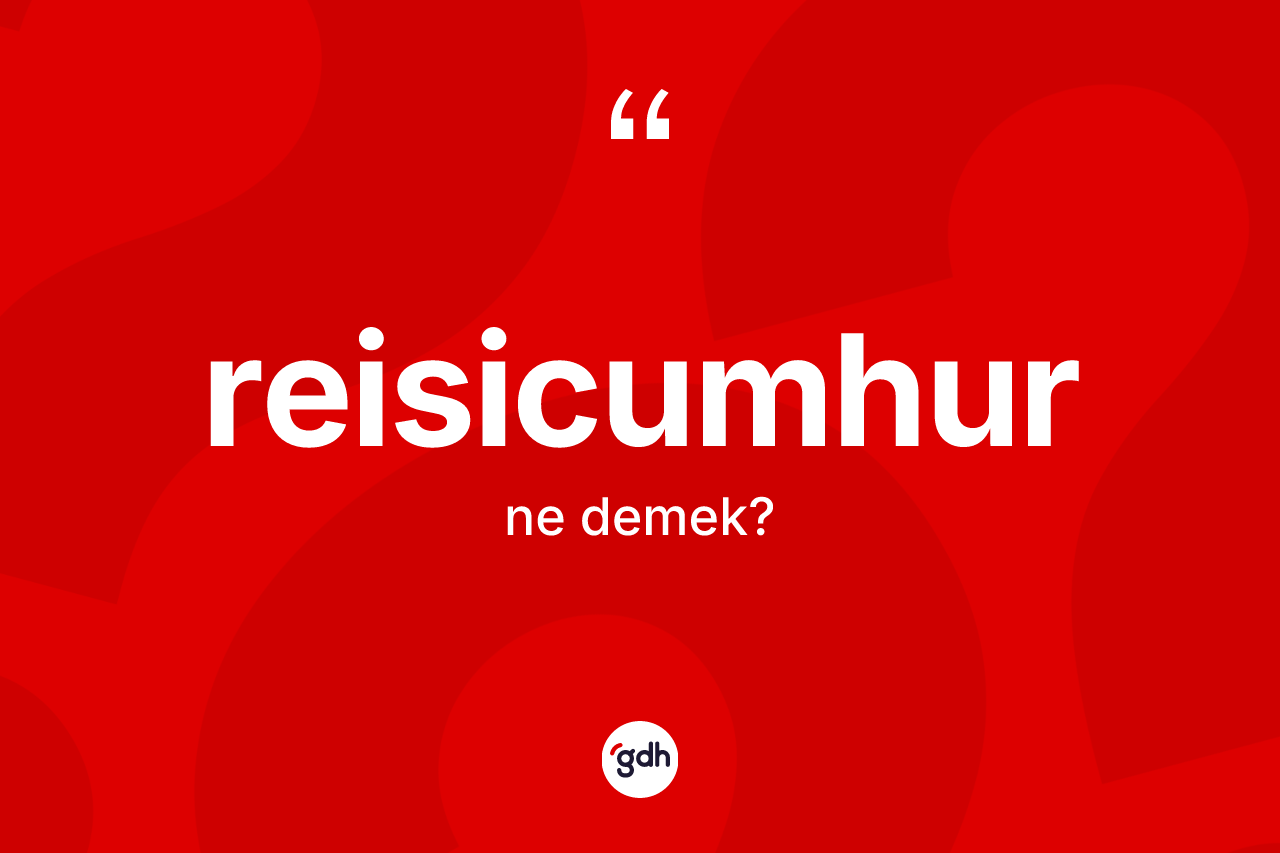 Reisicumhur kelimesi nedir? Reisicumhurun kısaca tanımı nedir?