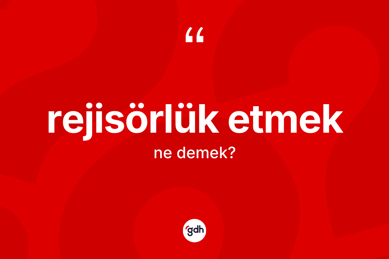 Rejisörlük etmek ne anlama gelir? Rejisörlük etmek ifadesi nerede kullanılır?