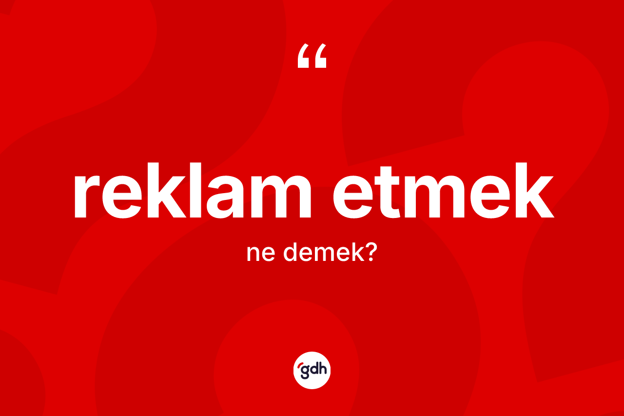 Reklam etmek ifadesinin sözlükteki anlamı nedir? Reklam etmek sözünün sözlük anlamı nedir?
