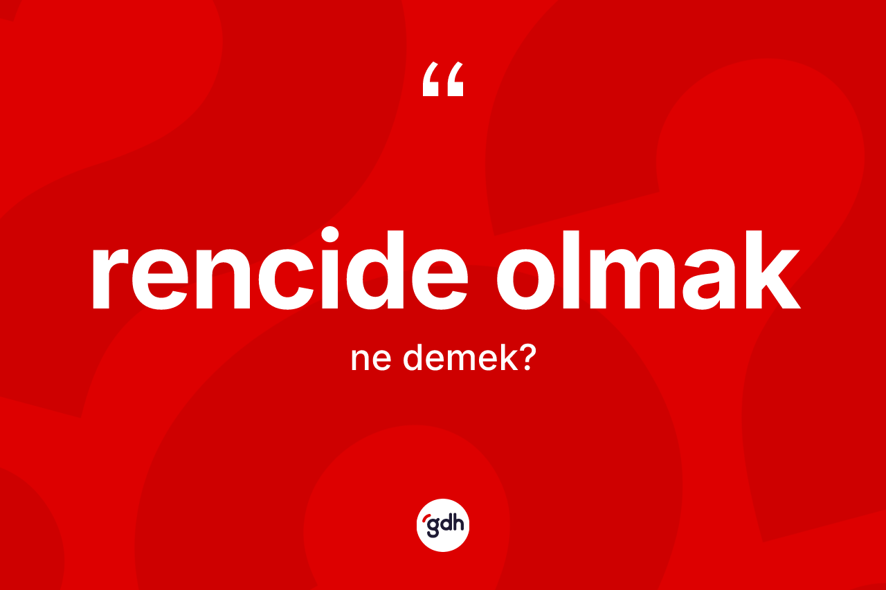 Rencide olmak ne demek? Rencide olmak sözünün TDK tanımı nedir?