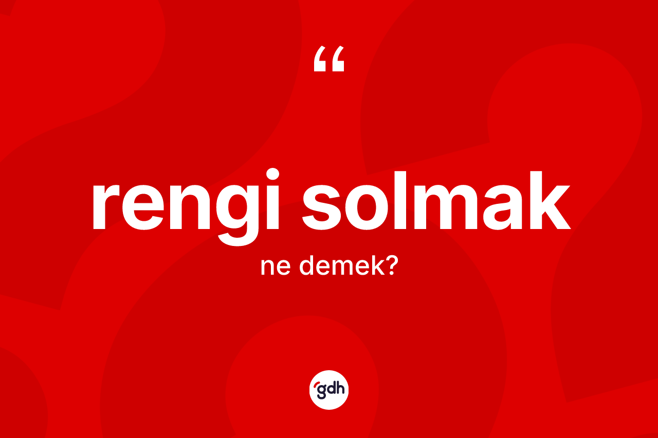 Rengi solmak ne anlama gelir? Rengi solmak ifadesinin TDK'ya göre anlamı nedir?