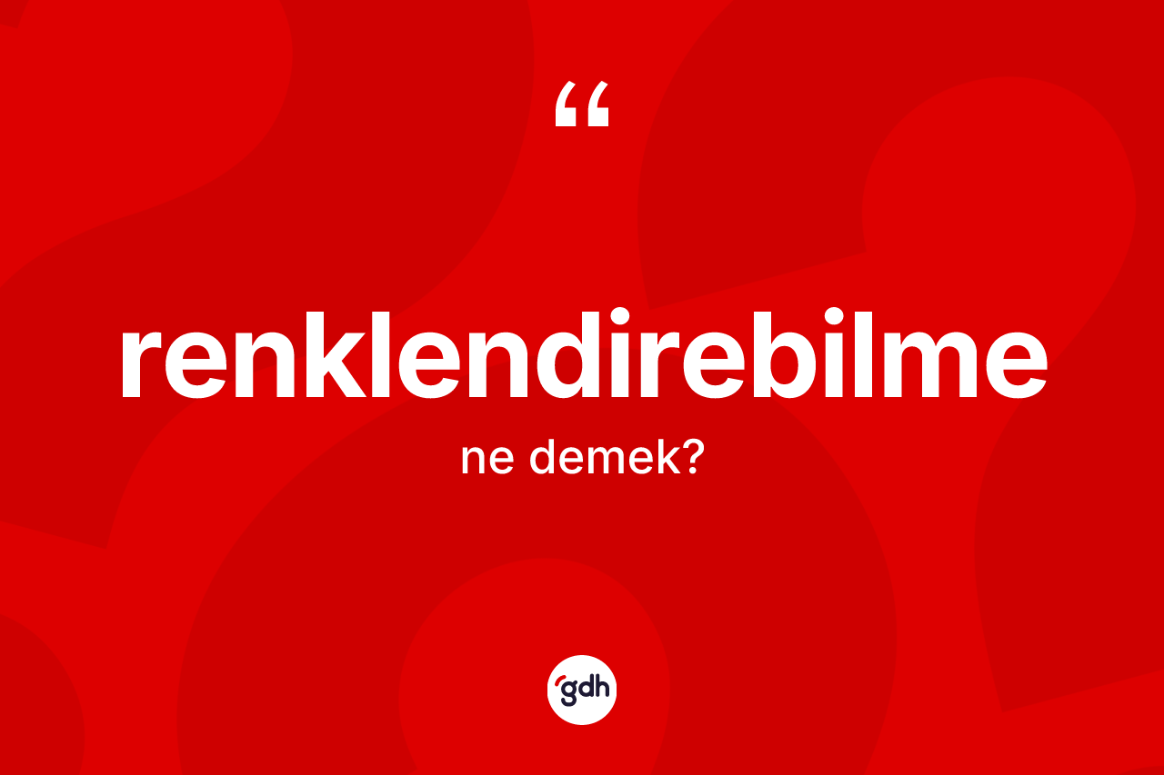 Renklendirebilme kelimesi ne anlama gelir? Renklendirebilmenin TDK'ya göre anlamı nedir?