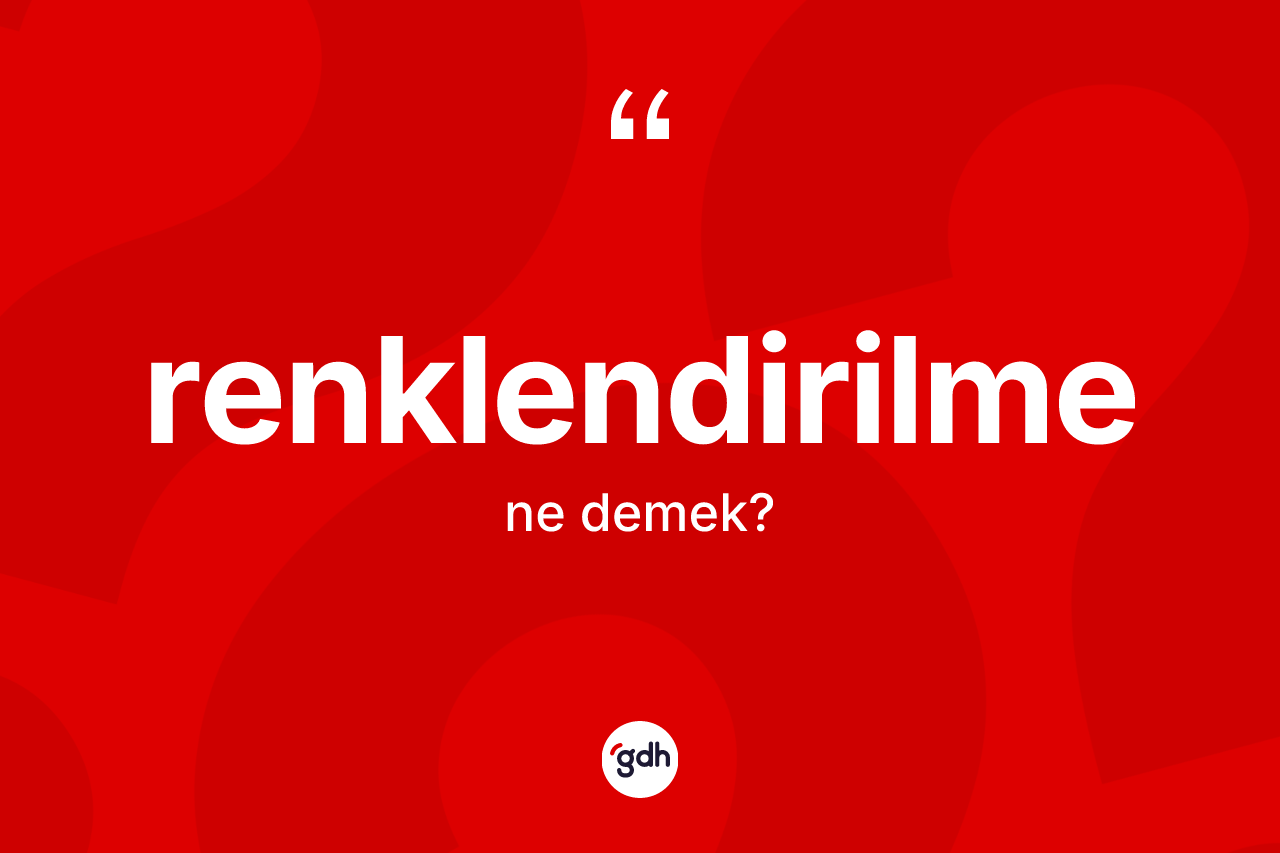 Renklendirilme ne demek? Renklendirilmenin kısaca tanımı nedir?