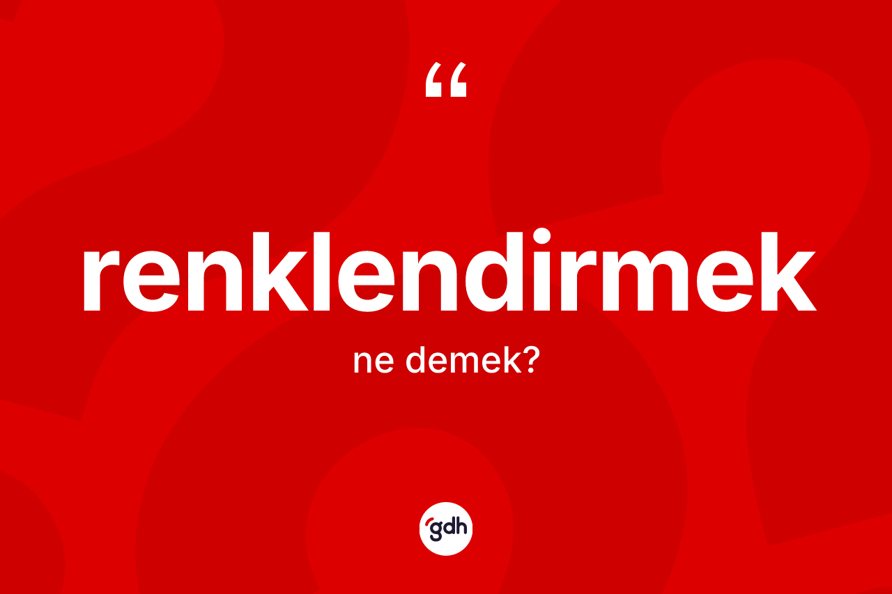Renklendirmek kelimesi ne anlama gelir? Renklendirmek kelimesinin özellikleri nelerdir?