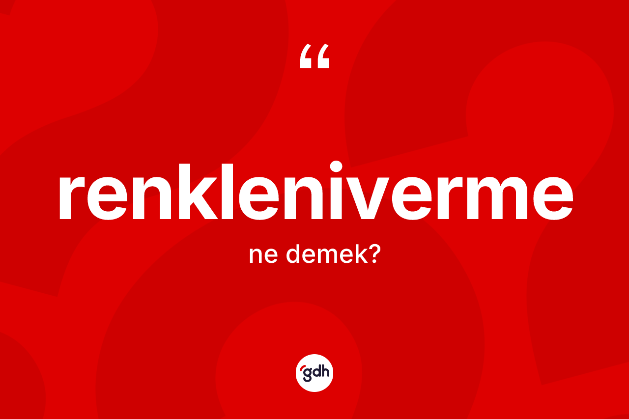 Renkleniverme kelimesinin tanımı nedir? Renklenivermenin sözlükteki anlamı nedir?