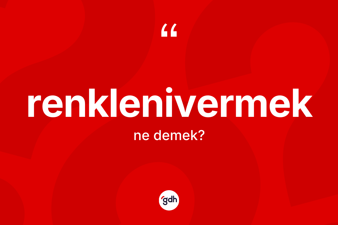 Renklenivermek ne anlama gelir? Renklenivermek kelimesinin TDK anlamı nedir?