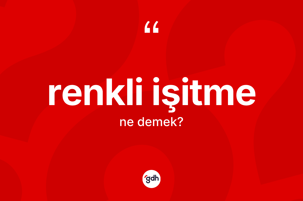 Renkli işitme kelimesinin sözlükteki tanımı nedir? Renkli işitme kelimesinin kaç farklı anlamı var?