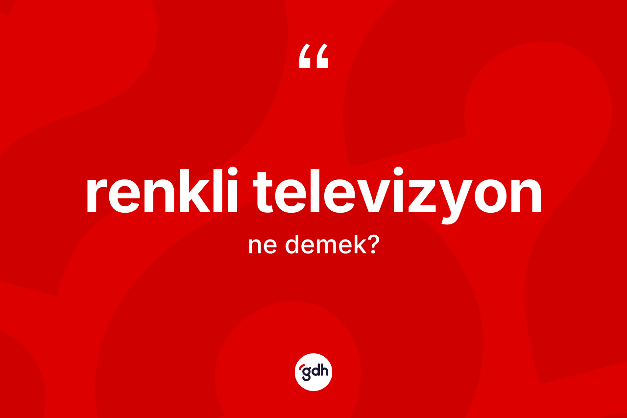 Renkli televizyon kelimesi ne demek? Renkli televizyonun TDK'ya göre anlamı nedir?