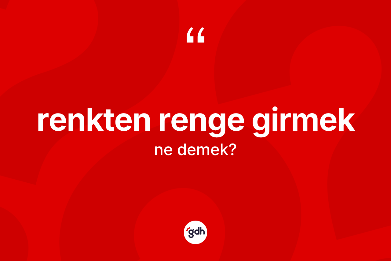 Renkten renge girmek ifadesinin kısaca anlamı nedir? Renkten renge girmek ifadesi nerede kullanılır?