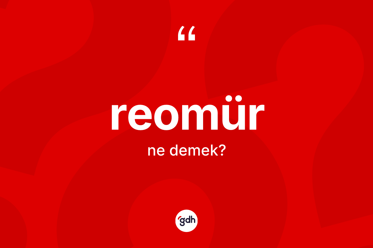 Reomür kelimesinin anlamı nedir? Reomürün TDK'ya göre anlamı nedir?