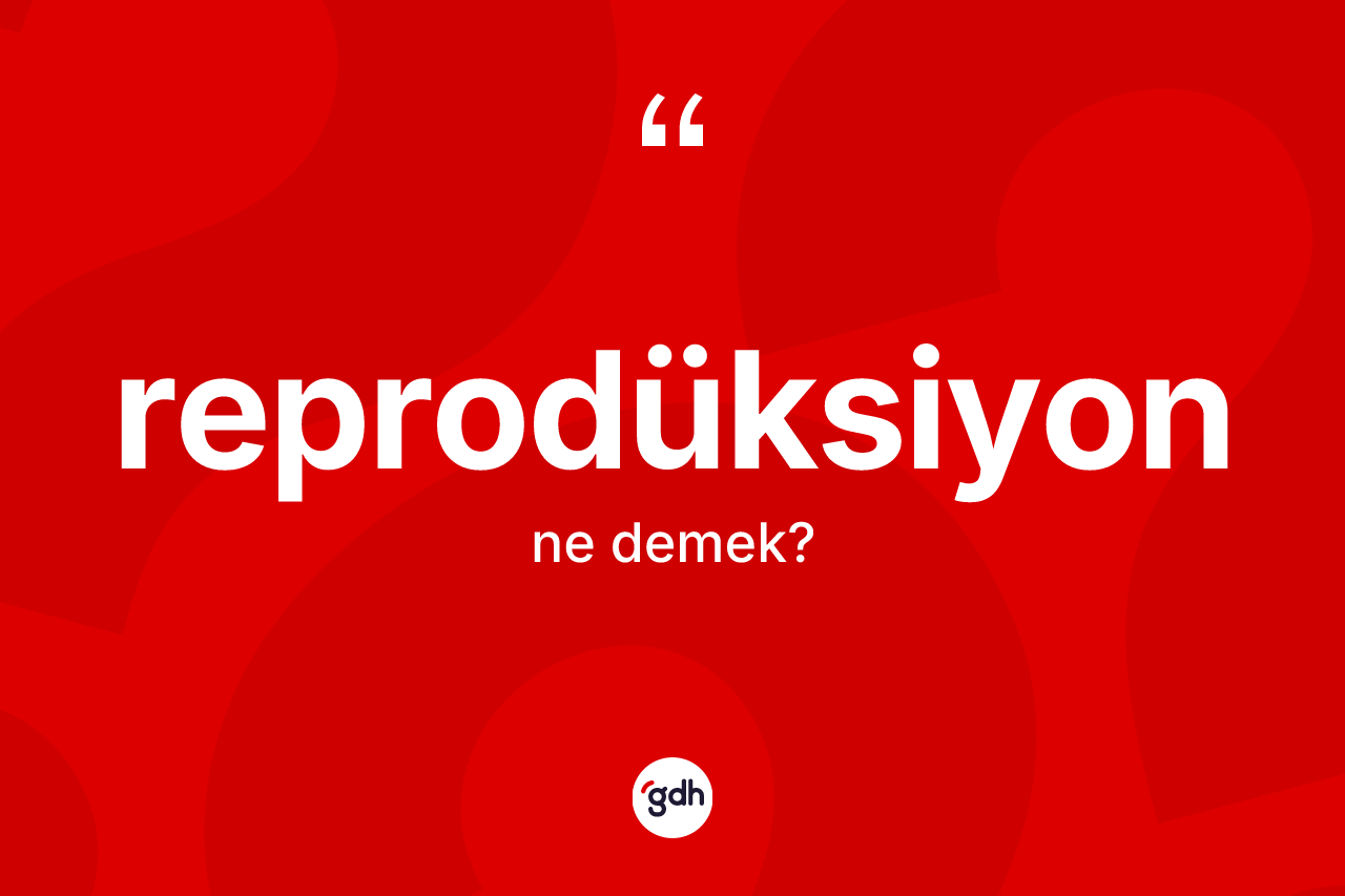 Reprodüksiyon kelimesinin tanımı nedir? Reprodüksiyonun TDK'ya göre anlamı nedir?