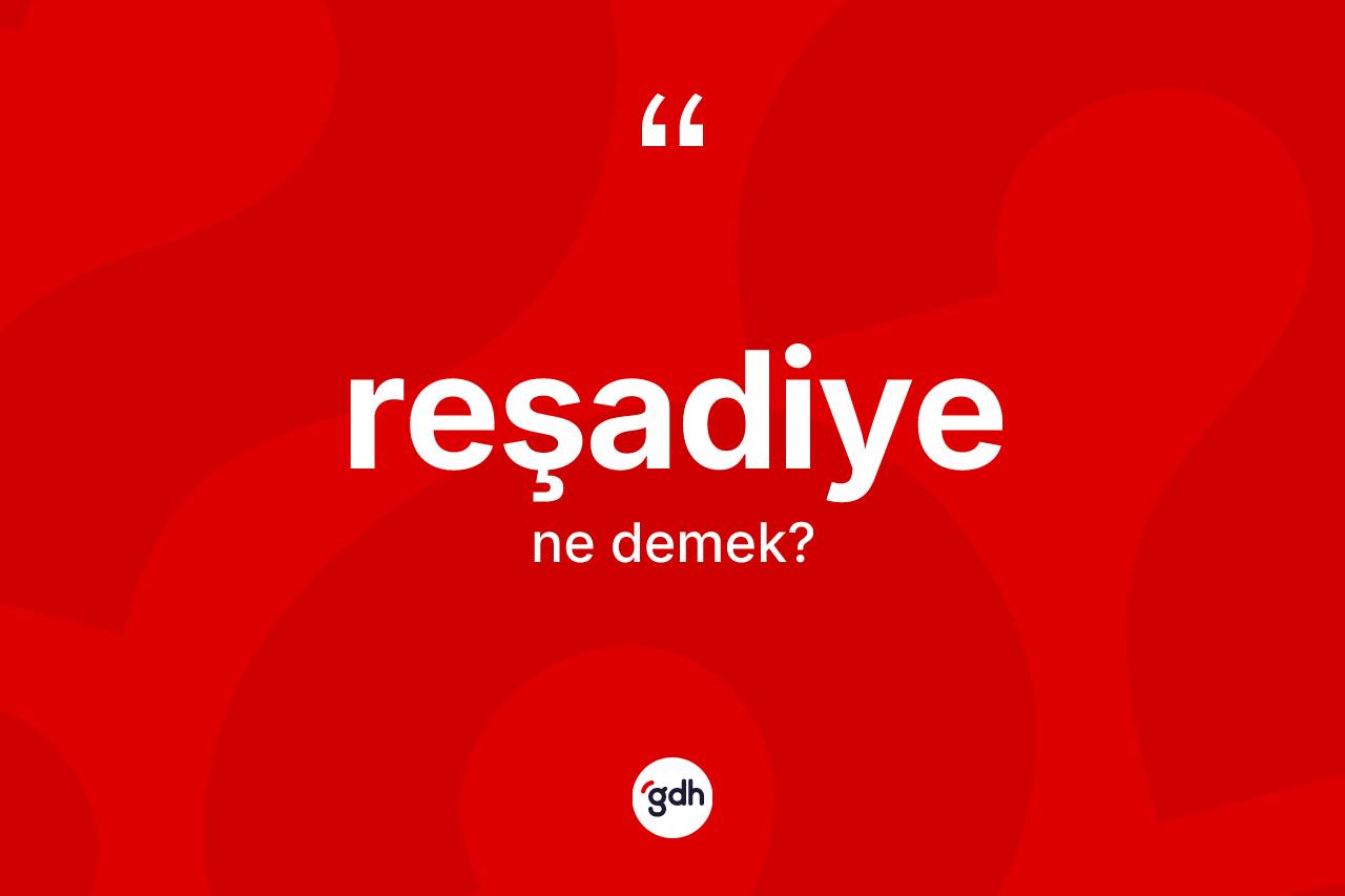 Reşadiye nedir? Reşadiye'nin TDK'ya göre anlamı nedir?