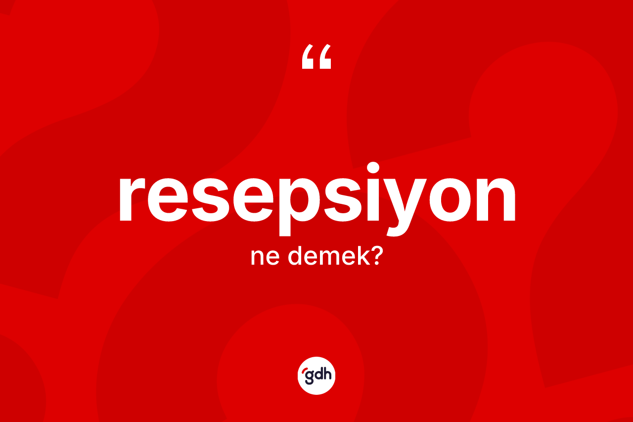 Resepsiyon kelimesinin sözlükteki tanımı nedir? Resepsiyonun sözlükteki anlamı nedir?