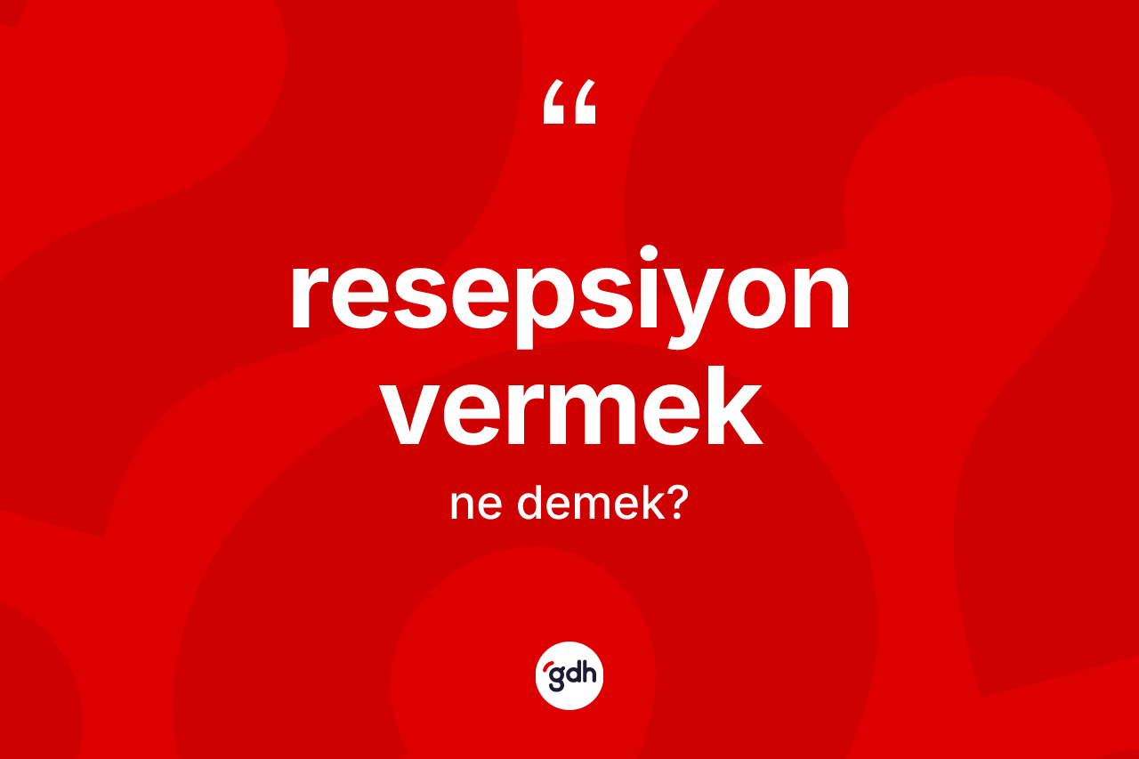 Resepsiyon vermek ifadesinin kısaca anlamı nedir? Resepsiyon vermek sözü hangi durumlarda kullanılır?