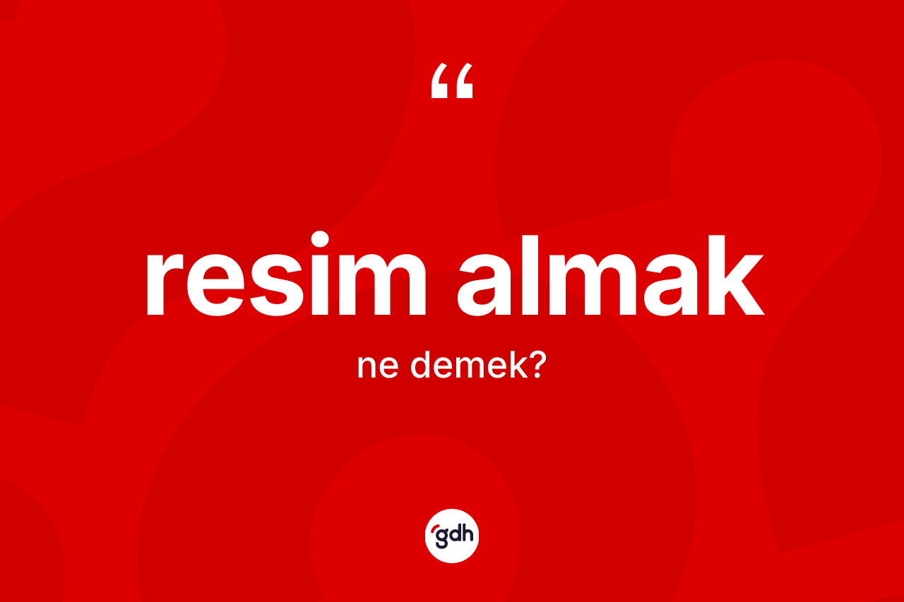 Resim almak nedir? Resim almak ifadesi nerede kullanılır?