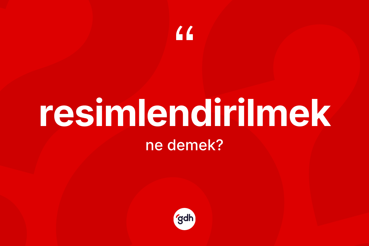 Resimlendirilmek ne demek? Resimlendirilmeğin TDK'ya göre anlamı nedir?