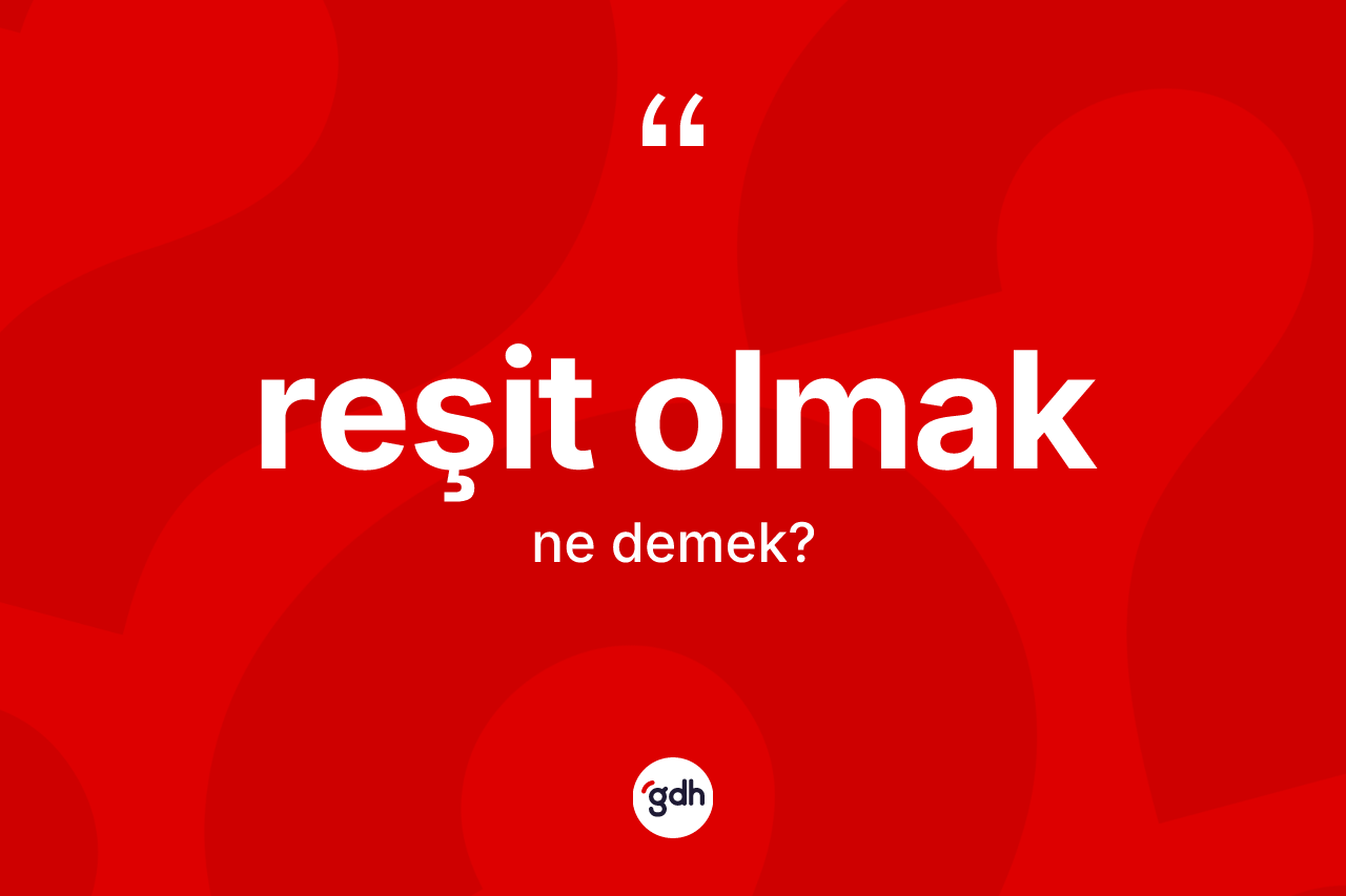 Reşit olmak ifadesinin tanımı nedir? Reşit olmak ifadesinin özellikleri nelerdir?