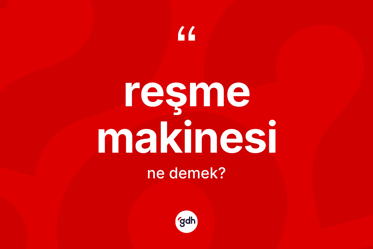 Reşme makinesi kelimesi ne anlama gelir? Reşme makinesi kelimesinin TDK anlamı nedir?