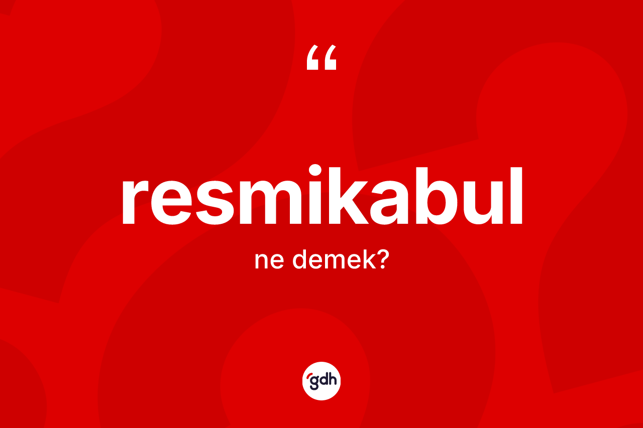 Resmikabul kelimesinin anlamı nedir? Resmikabulun sözlükteki anlamı nedir?
