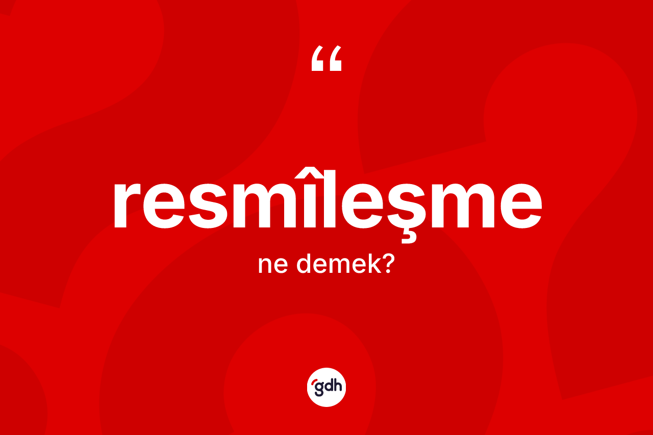 Resmîleşme ne anlama gelir? Resmîleşmenin TDK'ya göre anlamı nedir?