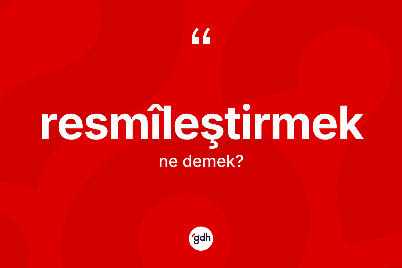 Resmîleştirmek kelimesinin sözlükteki tanımı nedir? Resmîleştirmek kelimesinin TDK'ya göre açıklaması nedir?