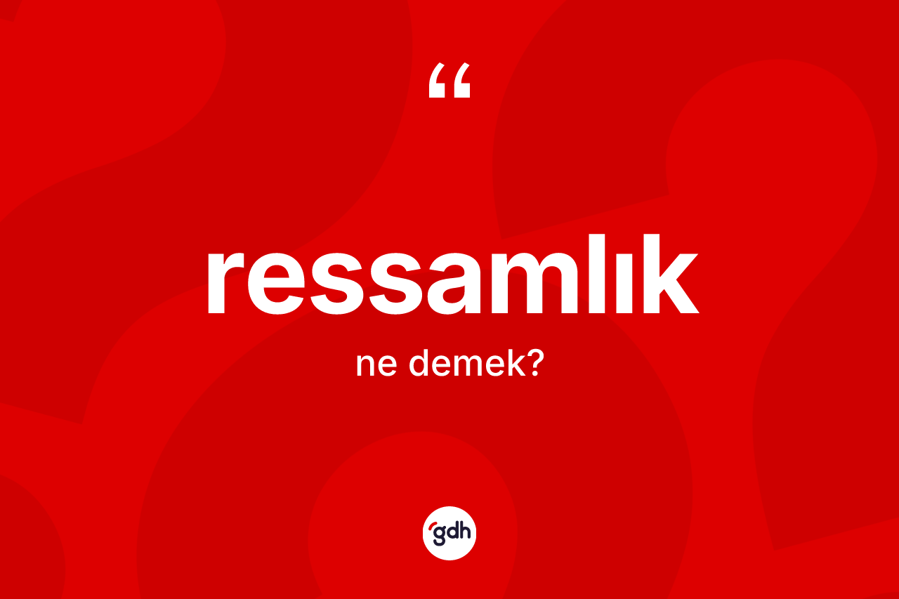 Ressamlık kelimesinin tanımı nedir? Ressamlık kelimesinin TDK anlamı nedir?