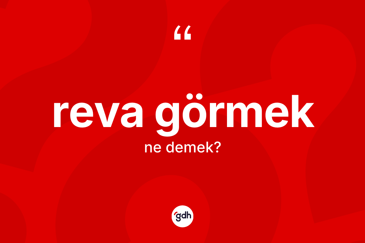 Reva görmek ifadesinin anlamı nedir? Reva görmek ifadesi hangi durumlarda kullanılır?