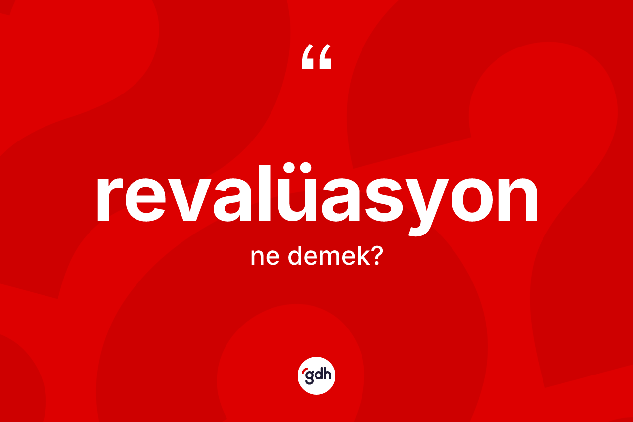 Revalüasyon ne demek? Revalüasyon kelimesinin TDK anlamı nedir?