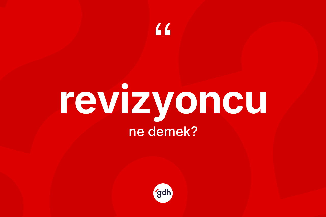 Revizyoncu kelimesinin sözlükteki tanımı nedir? Revizyoncu kelimesinin TDK'ya göre açıklaması nedir?