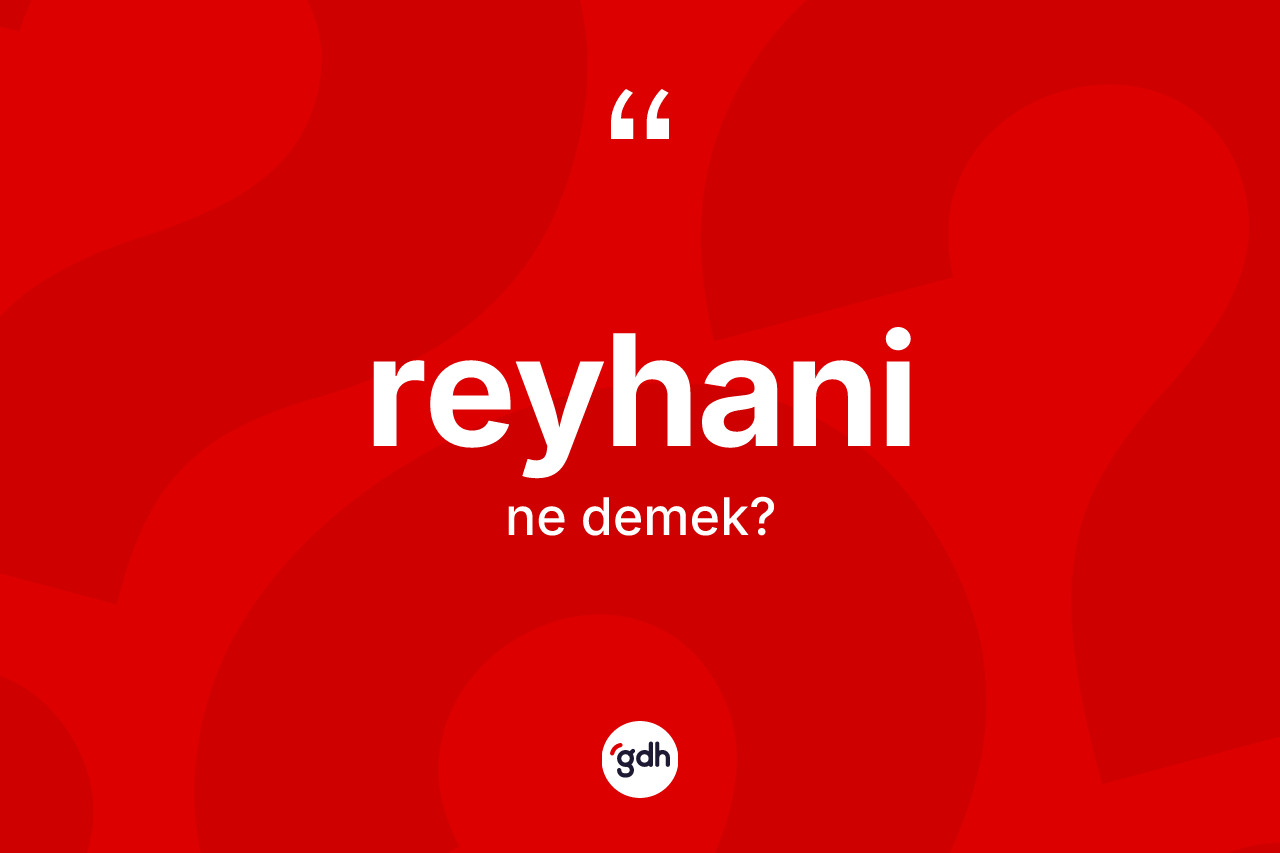 Reyhani kelimesi ne demek? Reyhaninin TDK'ya göre anlamı nedir?
