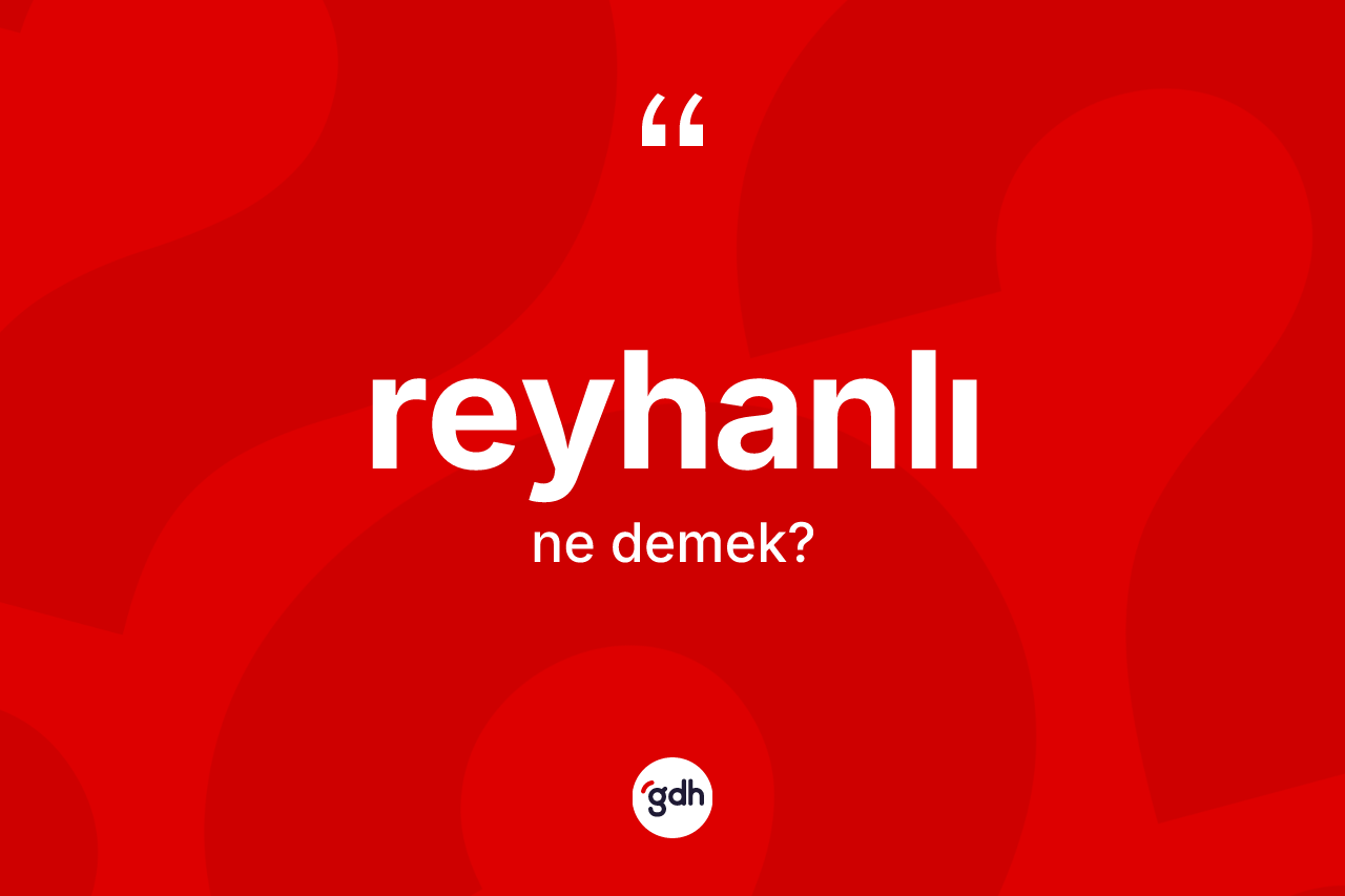 Reyhanlı kelimesinin anlamı nedir? Reyhanlı'nın TDK'ya göre anlamı nedir?