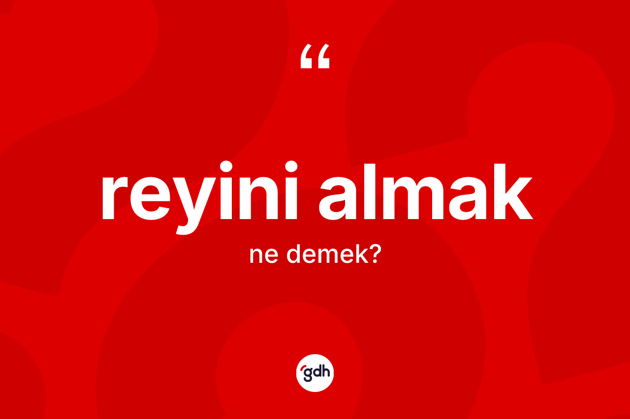 Reyini almak ne demektir? Reyini almak ifadesi hangi durumlarda kullanılır?