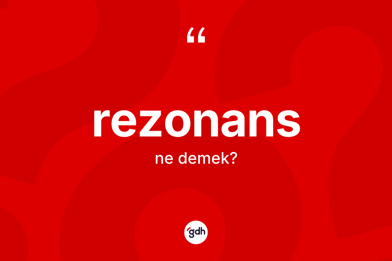 Rezonans kelimesinin sözlükteki tanımı nedir? Rezonans kelimesinin kaç farklı anlamı var?