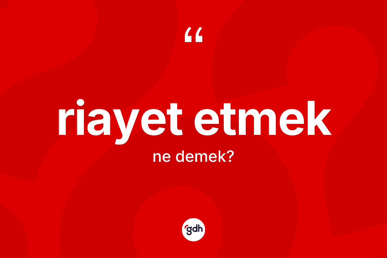 Riayet etmek ifadesi ne demektir? Riayet etmek ifadesi nerede kullanılır?