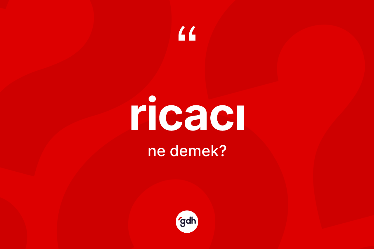 Ricacı ne demek? Ricacı kelimesinin TDK'ya göre açıklaması nedir?