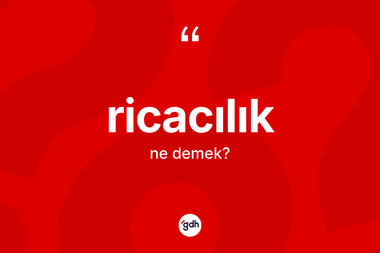 Ricacılık kelimesinin tanımı nedir? Ricacılığın TDK'ya göre anlamı nedir?