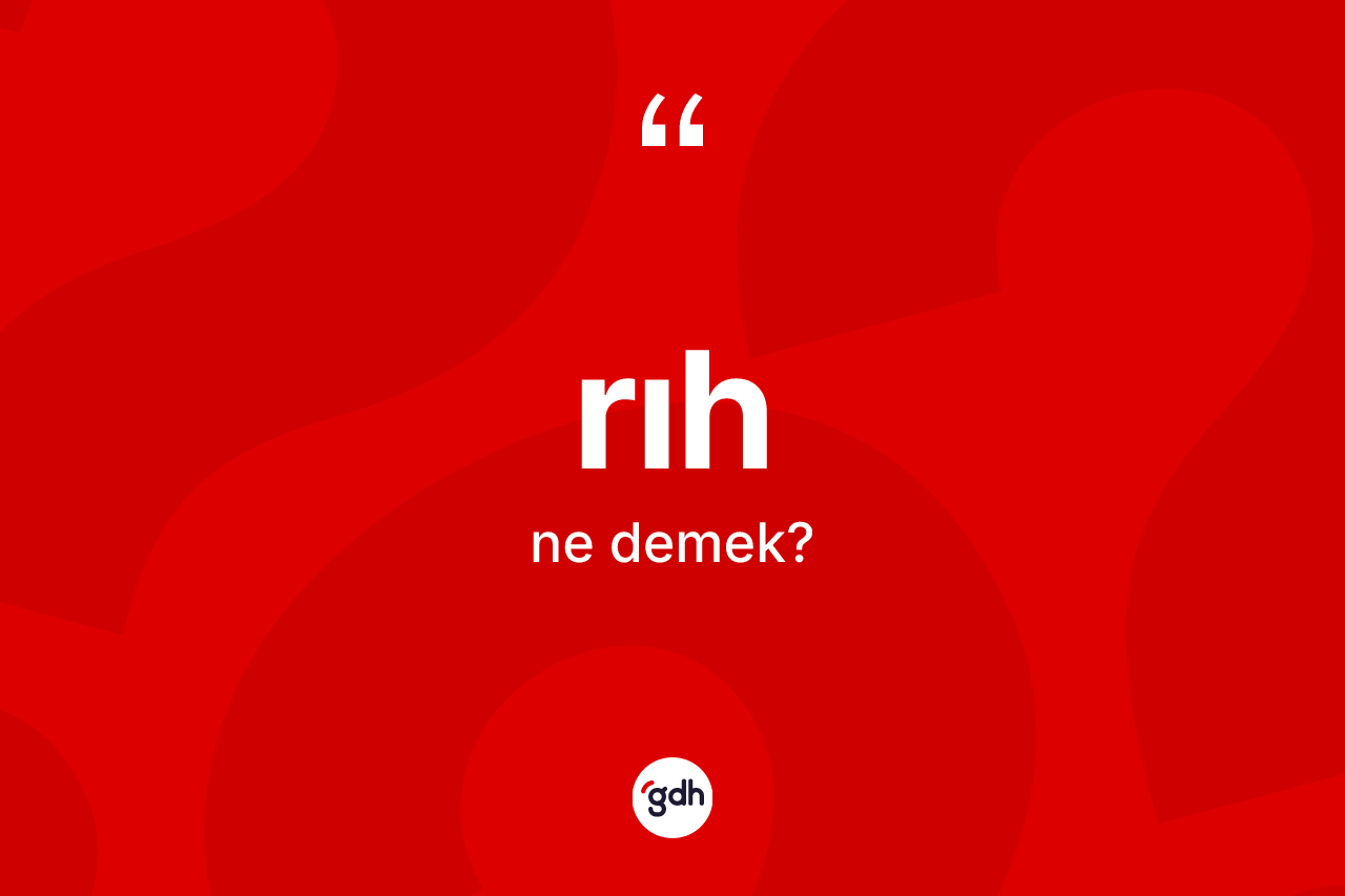 Rıh kelimesinin tanımı nedir? Rıhın halk arasındaki kullanımı nasıldır?